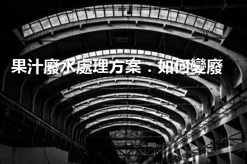 果汁廢水處理方案：如何變廢為寶？